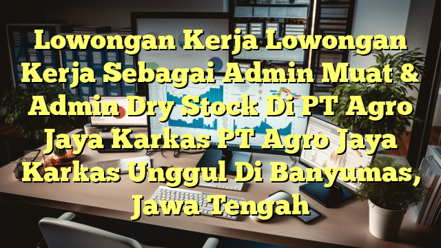 Lowongan Kerja Lowongan Kerja Sebagai Admin Muat & Admin Dry Stock Di PT Agro Jaya Karkas PT Agro Jaya Karkas Unggul Di Banyumas, Jawa Tengah