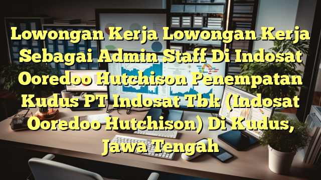 Lowongan Kerja Lowongan Kerja Sebagai Admin Staff Di Indosat Ooredoo Hutchison Penempatan Kudus PT Indosat Tbk (Indosat Ooredoo Hutchison) Di Kudus, Jawa Tengah