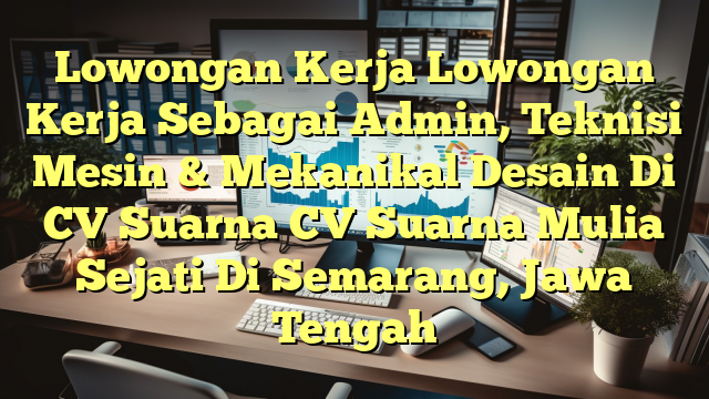 Lowongan Kerja Lowongan Kerja Sebagai Admin, Teknisi Mesin & Mekanikal Desain Di CV Suarna CV Suarna Mulia Sejati Di Semarang, Jawa Tengah