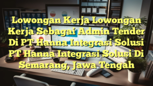 Lowongan Kerja Lowongan Kerja Sebagai Admin Tender Di PT Hanna Integrasi Solusi PT Hanna Integrasi Solusi Di Semarang, Jawa Tengah