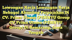 Lowongan Kerja Lowongan Kerja Sebagai Akunting Perpajakan Di CV. Prima Utama (PENNYU Group CV Prima Utama (PENNYU Group) Di Semarang, Jawa Tengah