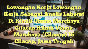 Lowongan Kerja Lowongan Kerja Sebagai Analis Laborat Di Klinik Utama Marchsya Cilacap Klinik Utama Marchsya (Cilacap) Di Cilacap, Jawa Tengah