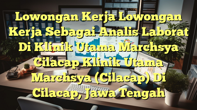 Lowongan Kerja Lowongan Kerja Sebagai Analis Laborat Di Klinik Utama Marchsya Cilacap Klinik Utama Marchsya (Cilacap) Di Cilacap, Jawa Tengah