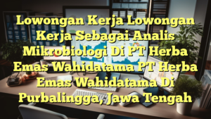 Lowongan Kerja Lowongan Kerja Sebagai Analis Mikrobiologi Di PT Herba Emas Wahidatama PT Herba Emas Wahidatama Di Purbalingga, Jawa Tengah