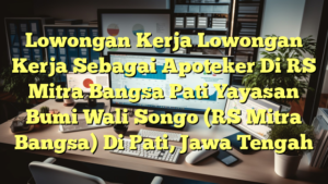 Lowongan Kerja Lowongan Kerja Sebagai Apoteker Di RS Mitra Bangsa Pati Yayasan Bumi Wali Songo (RS Mitra Bangsa) Di Pati, Jawa Tengah