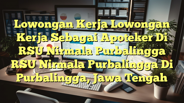 Lowongan Kerja Lowongan Kerja Sebagai Apoteker Di RSU Nirmala Purbalingga RSU Nirmala Purbalingga Di Purbalingga, Jawa Tengah