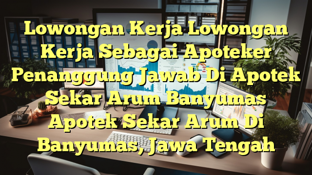 Lowongan Kerja Lowongan Kerja Sebagai Apoteker Penanggung Jawab Di Apotek Sekar Arum Banyumas Apotek Sekar Arum Di Banyumas, Jawa Tengah