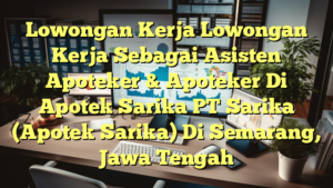 Lowongan Kerja Lowongan Kerja Sebagai Asisten Apoteker & Apoteker Di Apotek Sarika PT Sarika (Apotek Sarika) Di Semarang, Jawa Tengah