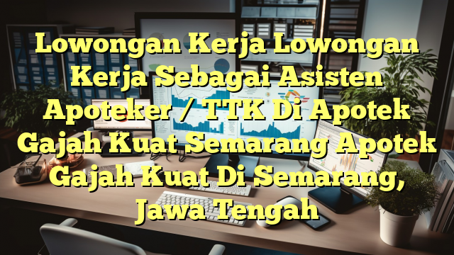 Lowongan Kerja Lowongan Kerja Sebagai Asisten Apoteker / TTK Di Apotek Gajah Kuat Semarang Apotek Gajah Kuat Di Semarang, Jawa Tengah