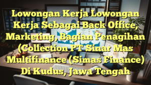 Lowongan Kerja Lowongan Kerja Sebagai Back Office, Marketing, Bagian Penagihan (Collection PT Sinar Mas Multifinance (Simas Finance) Di Kudus, Jawa Tengah