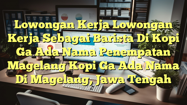 Lowongan Kerja Lowongan Kerja Sebagai Barista Di Kopi Ga Ada Nama Penempatan Magelang Kopi Ga Ada Nama Di Magelang, Jawa Tengah