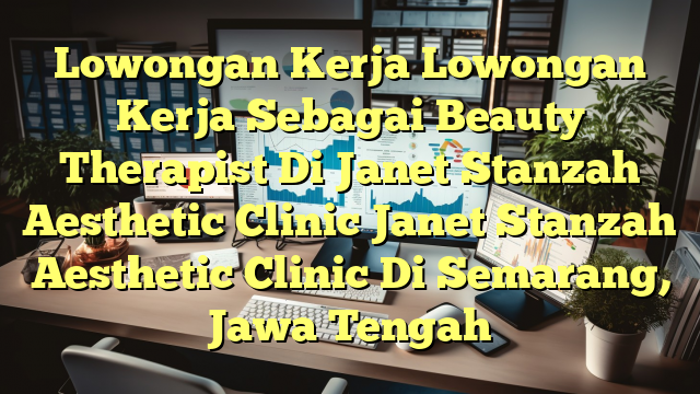 Lowongan Kerja Lowongan Kerja Sebagai Beauty Therapist Di Janet Stanzah Aesthetic Clinic Janet Stanzah Aesthetic Clinic Di Semarang, Jawa Tengah