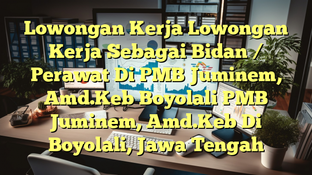 Lowongan Kerja Lowongan Kerja Sebagai Bidan / Perawat Di PMB Juminem, Amd.Keb Boyolali PMB Juminem, Amd.Keb Di Boyolali, Jawa Tengah