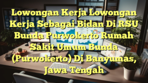 Lowongan Kerja Lowongan Kerja Sebagai Bidan Di RSU Bunda Purwokerto Rumah Sakit Umum Bunda (Purwokerto) Di Banyumas, Jawa Tengah