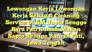 Lowongan Kerja Lowongan Kerja Sebagai Cleaning Service Di RM Sapto Renggo Baru Pati Rumah Makan Sapto Renggo Baru Di Pati, Jawa Tengah