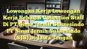 Lowongan Kerja Lowongan Kerja Sebagai Collection Staff Di PT Sinar Jernih Suksesindo PT Sinar Jernih Suksesindo (SJS) Di Jawa Tengah