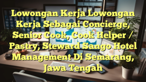 Lowongan Kerja Lowongan Kerja Sebagai Concierge, Senior Cook, Cook Helper / Pastry, Steward Sango Hotel Management Di Semarang, Jawa Tengah