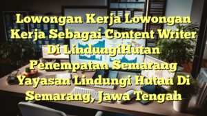 Lowongan Kerja Lowongan Kerja Sebagai Content Writer Di LindungiHutan Penempatan Semarang Yayasan Lindungi Hutan Di Semarang, Jawa Tengah