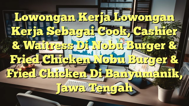 Lowongan Kerja Lowongan Kerja Sebagai Cook, Cashier & Waitress Di Nobu Burger & Fried Chicken Nobu Burger & Fried Chicken Di Banyumanik, Jawa Tengah