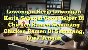 Lowongan Kerja Lowongan Kerja Sebagai Cook Helper Di Chicken Ramen Semarang Chicken Ramen Di Semarang, Jawa Tengah