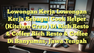 Lowongan Kerja Lowongan Kerja Sebagai Cook Helper (Kitchen Crew) Di Rich Resto & Coffee Rich Resto & Coffee Di Banyumas, Jawa Tengah