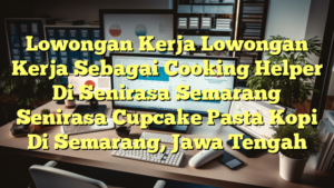 Lowongan Kerja Lowongan Kerja Sebagai Cooking Helper Di Senirasa Semarang Senirasa Cupcake Pasta Kopi Di Semarang, Jawa Tengah