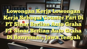 Lowongan Kerja Lowongan Kerja Sebagai Counter Part Di PT Sinar Berlian Auto Graha PT Sinar Berlian Auto Graha Di Banyumas, Jawa Tengah