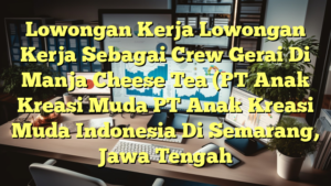 Lowongan Kerja Lowongan Kerja Sebagai Crew Gerai Di Manja Cheese Tea (PT Anak Kreasi Muda PT Anak Kreasi Muda Indonesia Di Semarang, Jawa Tengah