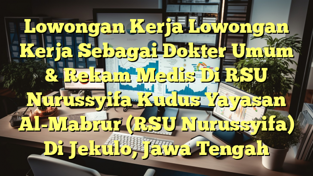 Lowongan Kerja Lowongan Kerja Sebagai Dokter Umum & Rekam Medis Di RSU Nurussyifa Kudus Yayasan Al-Mabrur (RSU Nurussyifa) Di Jekulo, Jawa Tengah