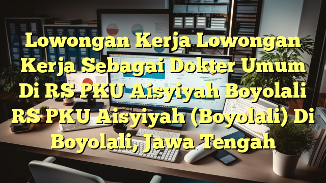 Lowongan Kerja Lowongan Kerja Sebagai Dokter Umum Di RS PKU Aisyiyah Boyolali RS PKU Aisyiyah (Boyolali) Di Boyolali, Jawa Tengah