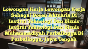 Lowongan Kerja Lowongan Kerja Sebagai Dosen Aktuaria Di Institut Teknologi Dan Bisnis Institut Teknologi Dan Bisnis Muhammadiyah Purbalingga Di Purbalingga, Jawa Tengah