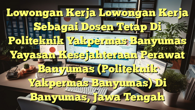 Lowongan Kerja Lowongan Kerja Sebagai Dosen Tetap Di Politeknik Yakpermas Banyumas Yayasan Kesejahteraan Perawat Banyumas (Politeknik Yakpermas Banyumas) Di Banyumas, Jawa Tengah