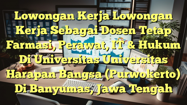 Lowongan Kerja Lowongan Kerja Sebagai Dosen Tetap Farmasi, Perawat, IT & Hukum Di Universitas Universitas Harapan Bangsa (Purwokerto) Di Banyumas, Jawa Tengah