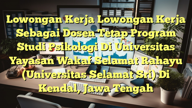 Lowongan Kerja Lowongan Kerja Sebagai Dosen Tetap Program Studi Psikologi Di Universitas Yayasan Wakaf Selamat Rahayu (Universitas Selamat Sri) Di Kendal, Jawa Tengah