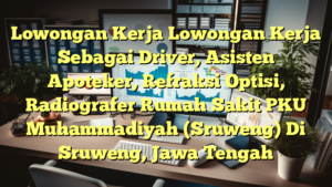 Lowongan Kerja Lowongan Kerja Sebagai Driver, Asisten Apoteker, Refraksi Optisi, Radiografer Rumah Sakit PKU Muhammadiyah (Sruweng) Di Sruweng, Jawa Tengah