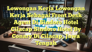 Lowongan Kerja Lowongan Kerja Sebagai Front Desk Agent Di Sindoro Hotel Cilacap Sindoro Hotel By Conary Di Cilacap, Jawa Tengah