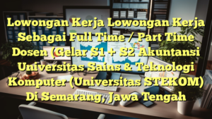 Lowongan Kerja Lowongan Kerja Sebagai Full Time / Part Time Dosen (Gelar S1 + S2 Akuntansi Universitas Sains & Teknologi Komputer (Universitas STEKOM) Di Semarang, Jawa Tengah