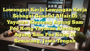 Lowongan Kerja Lowongan Kerja Sebagai General Affair Di Yayasan Klenteng Agung Sam Poo Kong Yayasan Klenteng Agung Sam Poo Kong Di Semarang, Jawa Tengah