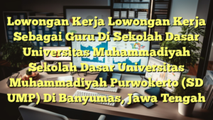 Lowongan Kerja Lowongan Kerja Sebagai Guru Di Sekolah Dasar Universitas Muhammadiyah Sekolah Dasar Universitas Muhammadiyah Purwokerto (SD UMP) Di Banyumas, Jawa Tengah