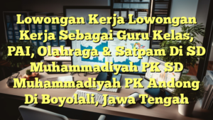 Lowongan Kerja Lowongan Kerja Sebagai Guru Kelas, PAI, Olahraga & Satpam Di SD Muhammadiyah PK SD Muhammadiyah PK Andong Di Boyolali, Jawa Tengah