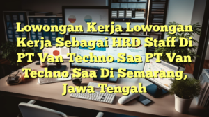 Lowongan Kerja Lowongan Kerja Sebagai HRD Staff Di PT Van Techno Saa PT Van Techno Saa Di Semarang, Jawa Tengah