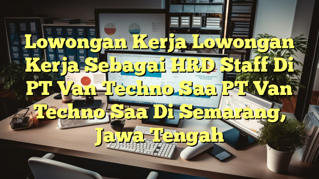 Lowongan Kerja Lowongan Kerja Sebagai HRD Staff Di PT Van Techno Saa PT Van Techno Saa Di Semarang, Jawa Tengah