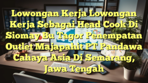 Lowongan Kerja Lowongan Kerja Sebagai Head Cook Di Siomay Bu Tagor Penempatan Outlet Majapahit PT Pandawa Cahaya Asia Di Semarang, Jawa Tengah