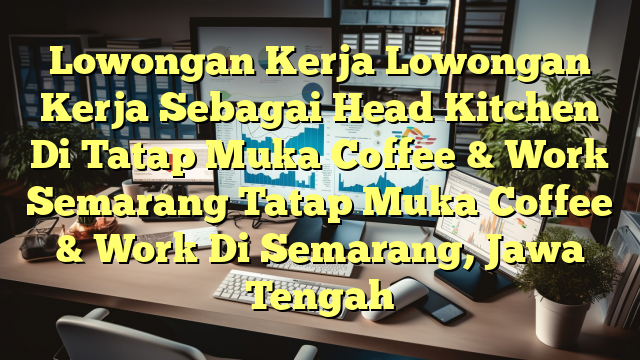 Lowongan Kerja Lowongan Kerja Sebagai Head Kitchen Di Tatap Muka Coffee & Work Semarang Tatap Muka Coffee & Work Di Semarang, Jawa Tengah