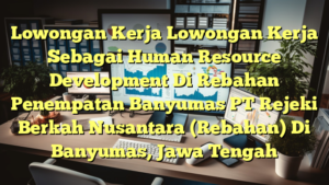 Lowongan Kerja Lowongan Kerja Sebagai Human Resource Development Di Rebahan Penempatan Banyumas PT Rejeki Berkah Nusantara (Rebahan) Di Banyumas, Jawa Tengah