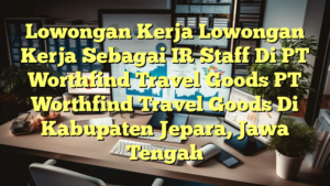 Lowongan Kerja Lowongan Kerja Sebagai IR Staff Di PT Worthfind Travel Goods PT Worthfind Travel Goods Di Kabupaten Jepara, Jawa Tengah