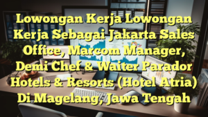 Lowongan Kerja Lowongan Kerja Sebagai Jakarta Sales Office, Marcom Manager, Demi Chef & Waiter Parador Hotels & Resorts (Hotel Atria) Di Magelang, Jawa Tengah