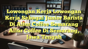 Lowongan Kerja Lowongan Kerja Sebagai Junior Barista Di Allur Coffee Semarang Allur Coffee Di Semarang, Jawa Tengah