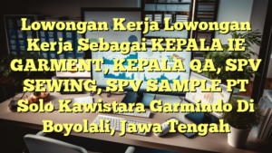 Lowongan Kerja Lowongan Kerja Sebagai KEPALA IE GARMENT, KEPALA QA, SPV SEWING, SPV SAMPLE PT Solo Kawistara Garmindo Di Boyolali, Jawa Tengah