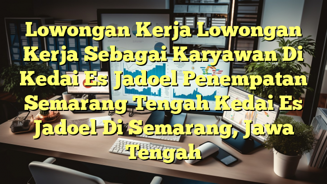 Lowongan Kerja Lowongan Kerja Sebagai Karyawan Di Kedai Es Jadoel Penempatan Semarang Tengah Kedai Es Jadoel Di Semarang, Jawa Tengah